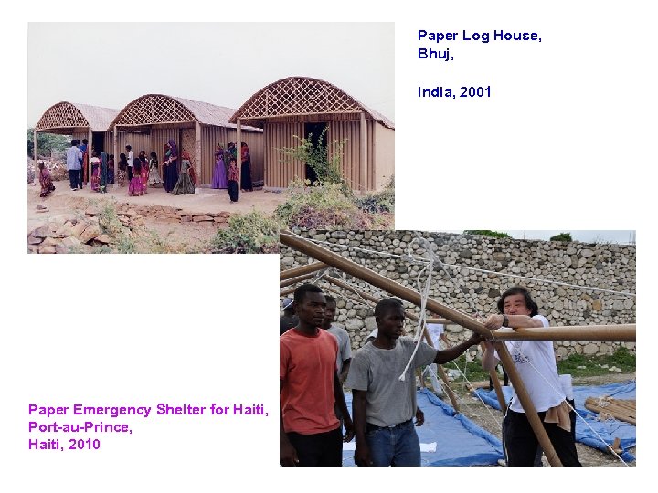 Paper Log House, Bhuj, India, 2001 Paper Emergency Shelter for Haiti, Port-au-Prince, Haiti, 2010