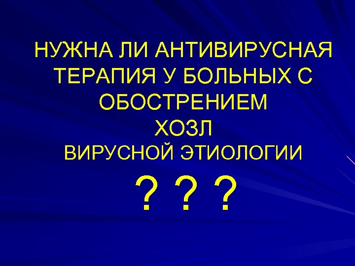 НУЖНА ЛИ АНТИВИРУСНАЯ ТЕРАПИЯ У БОЛЬНЫХ С ОБОСТРЕНИЕМ ХОЗЛ ВИРУСНОЙ ЭТИОЛОГИИ ? ? ?