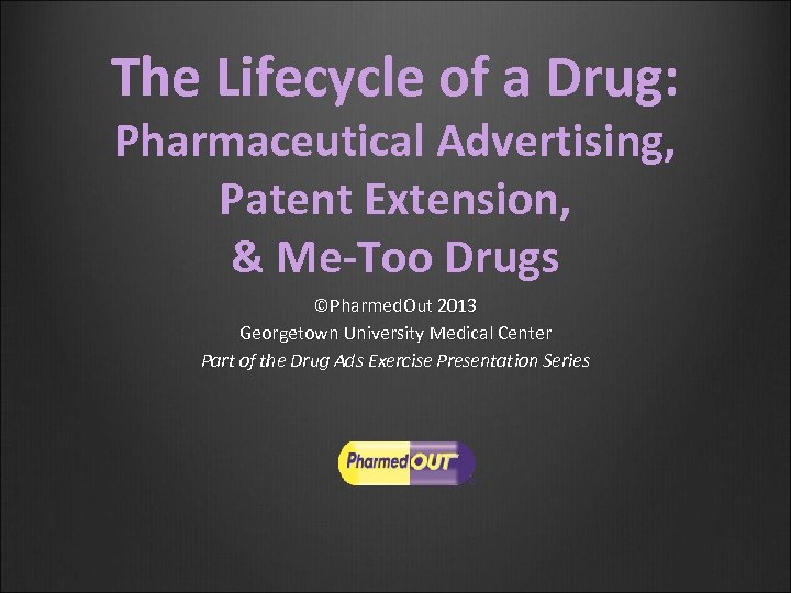 The Lifecycle of a Drug: Pharmaceutical Advertising, Patent Extension, & Me-Too Drugs ©Pharmed. Out
