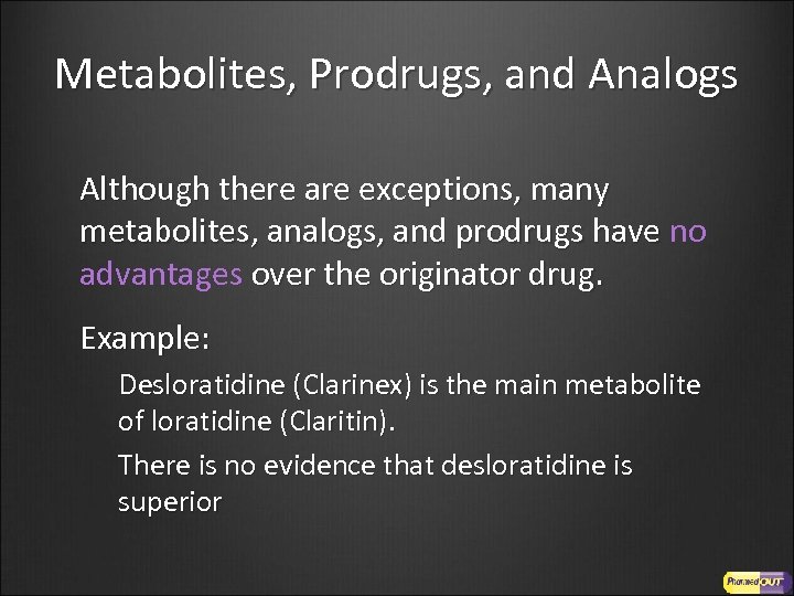 Metabolites, Prodrugs, and Analogs Although there are exceptions, many metabolites, analogs, and prodrugs have
