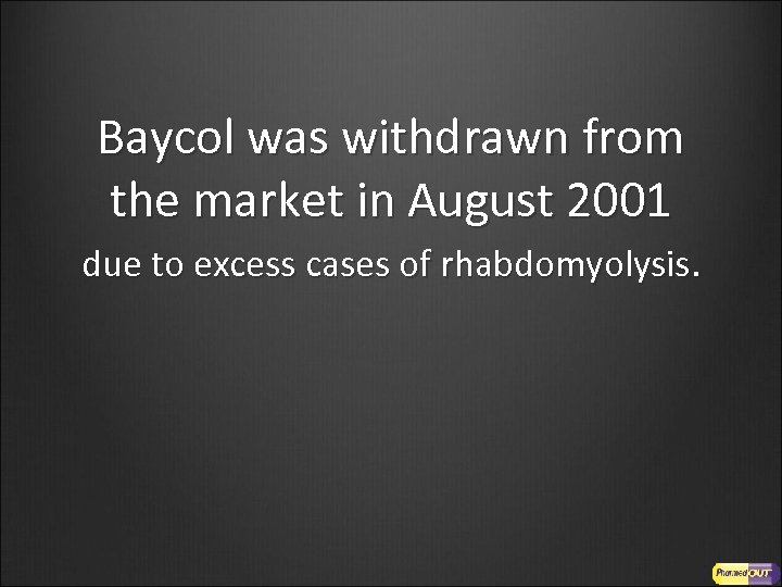 Baycol was withdrawn from the market in August 2001 due to excess cases of