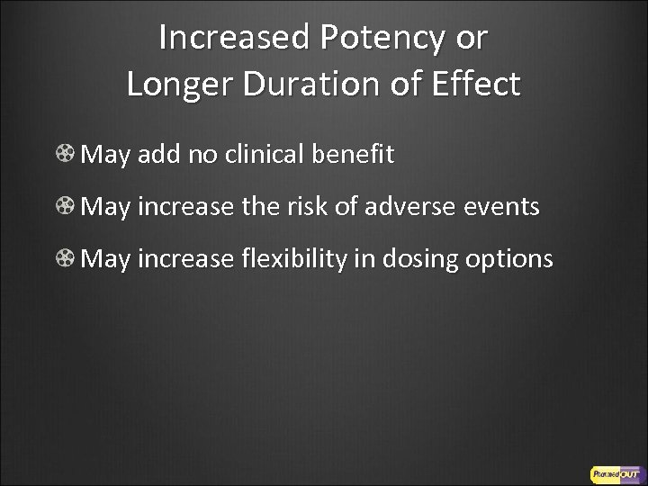 Increased Potency or Longer Duration of Effect May add no clinical benefit May increase