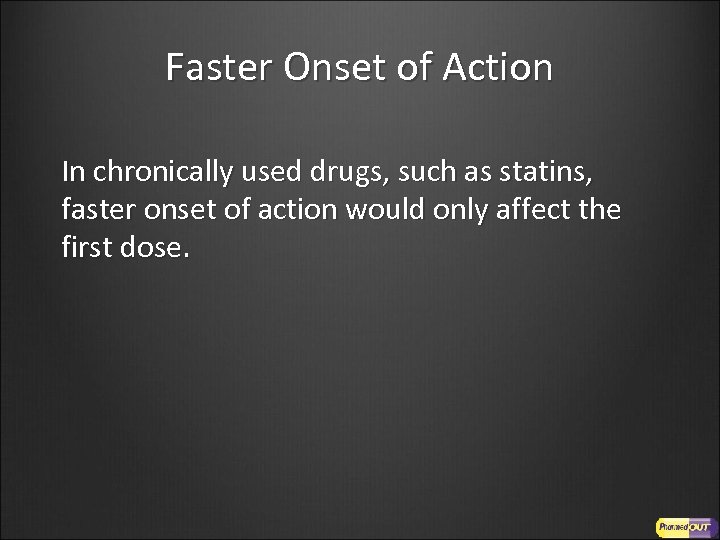 Faster Onset of Action In chronically used drugs, such as statins, faster onset of
