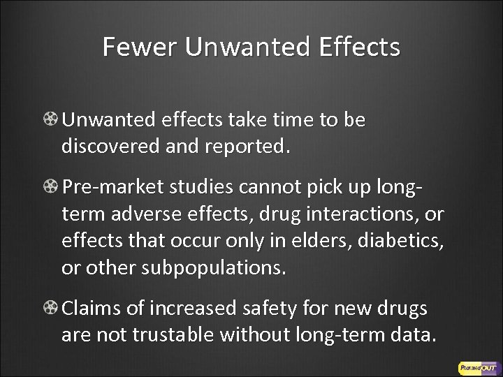 Fewer Unwanted Effects Unwanted effects take time to be discovered and reported. Pre-market studies