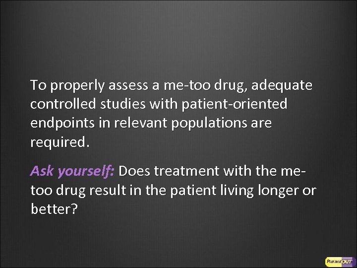 To properly assess a me-too drug, adequate controlled studies with patient-oriented endpoints in relevant