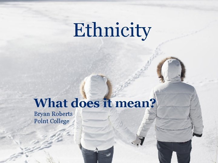 Ethnicity What does it mean? Bryan Roberts Point College 