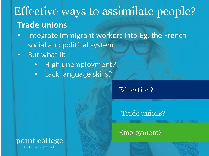 Effective ways to assimilate people? Trade unions • Integrate immigrant workers into Eg. the