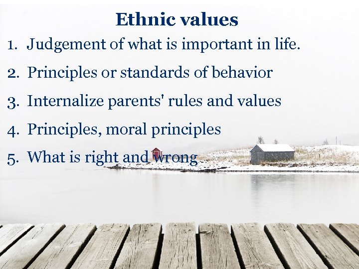 Ethnic values 1. Judgement of what is important in life. 2. Principles or standards
