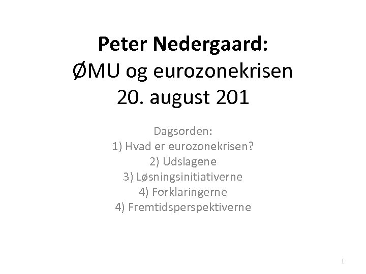 Peter Nedergaard: ØMU og eurozonekrisen 20. august 201 Dagsorden: 1) Hvad er eurozonekrisen? 2)