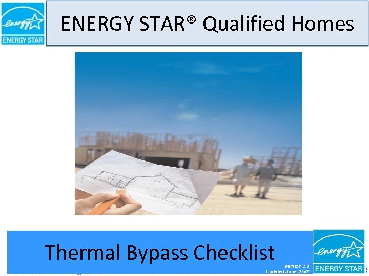 ENERGY STAR® Qualified Homes Thermal Bypass Checklist THERMAL BYPASS CHECKLIST GUIDE Version 2. 0