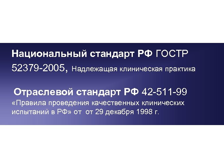 Национальный стандарт РФ ГОСТР 52379 -2005, Надлежащая клиническая практика Отраслевой стандарт РФ 42 -511