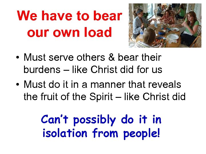 We have to bear our own load • Must serve others & bear their