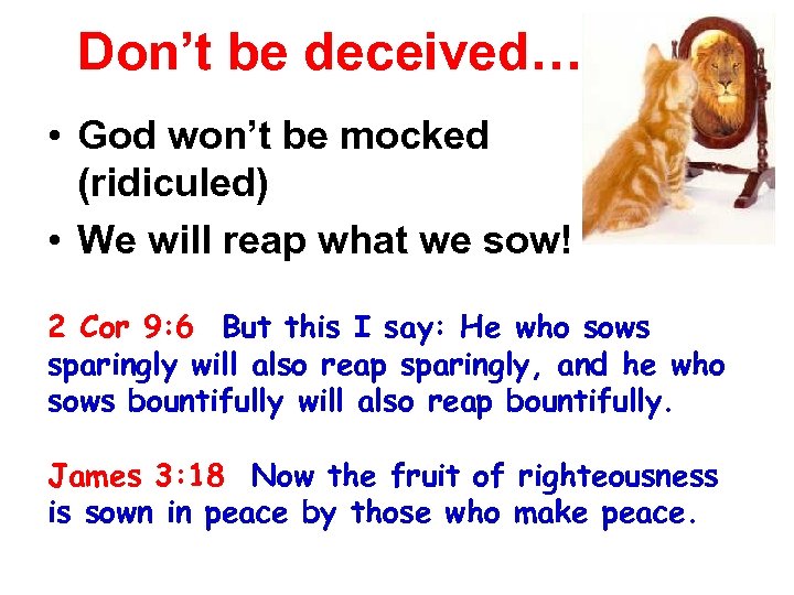 Don’t be deceived…. • God won’t be mocked (ridiculed) • We will reap what