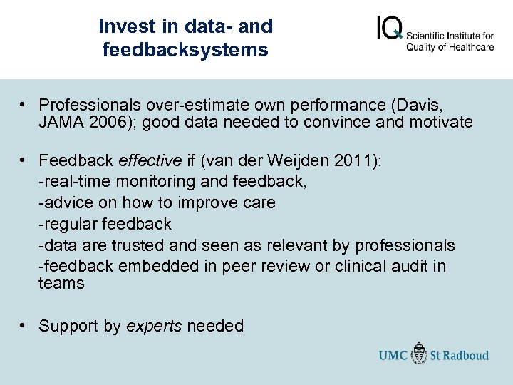 Invest in data- and feedbacksystems • Professionals over-estimate own performance (Davis, JAMA 2006); good