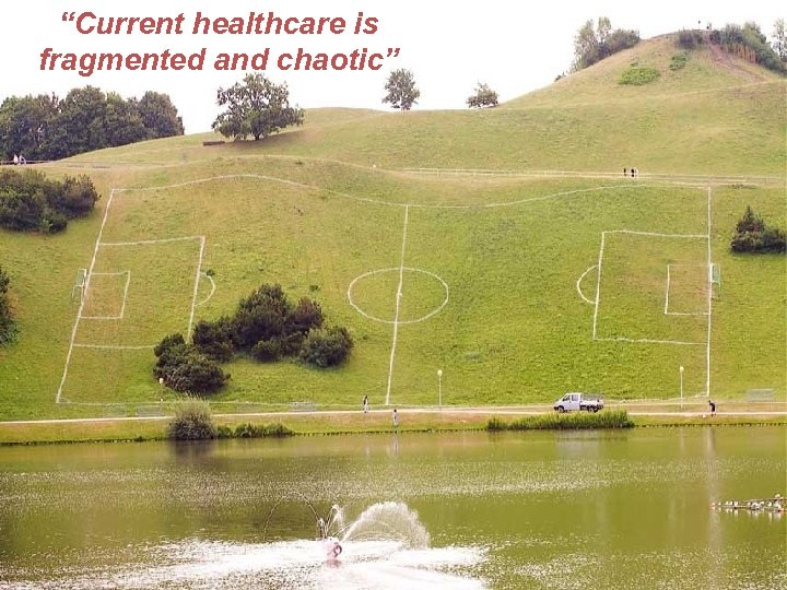 “Current healthcare is fragmented and chaotic” 