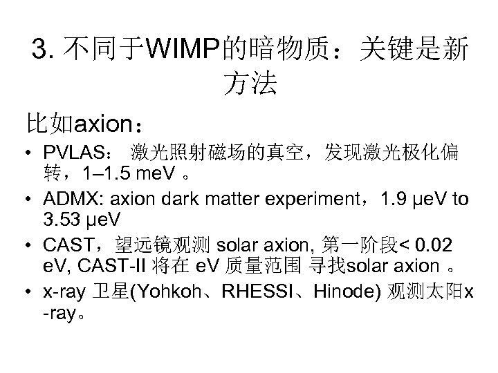 3. 不同于WIMP的暗物质：关键是新 方法 比如axion： • PVLAS： 激光照射磁场的真空，发现激光极化偏 转，1– 1. 5 me. V 。 •