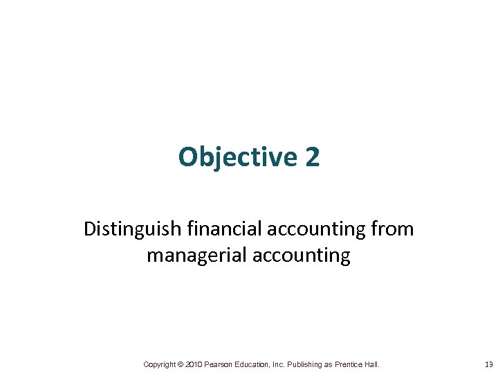 Objective 2 Distinguish financial accounting from managerial accounting Copyright © 2010 Pearson Education, Inc.