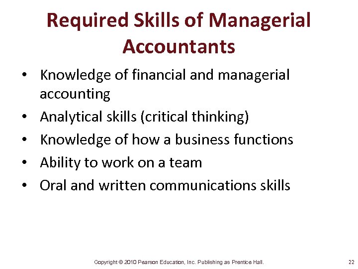 Required Skills of Managerial Accountants • Knowledge of financial and managerial accounting • Analytical