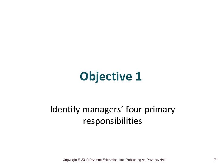 Objective 1 Identify managers’ four primary responsibilities Copyright © 2010 Pearson Education, Inc. Publishing