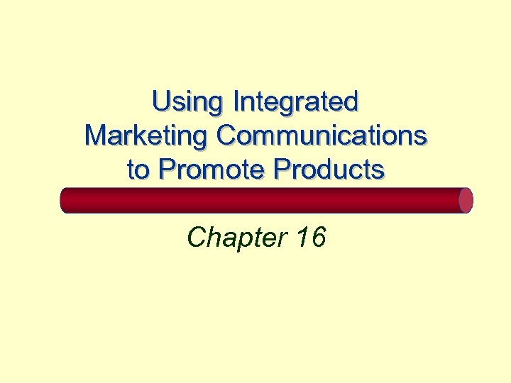 Using Integrated Marketing Communications to Promote Products Chapter 16 