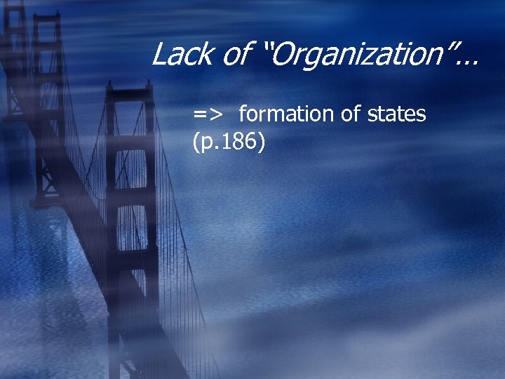 Lack of “Organization”… => formation of states (p. 186) 