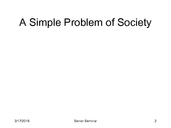 A Simple Problem of Society 3/17/2018 Senior Seminar 2 