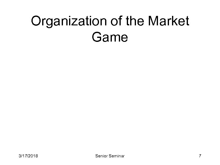 Organization of the Market Game 3/17/2018 Senior Seminar 7 