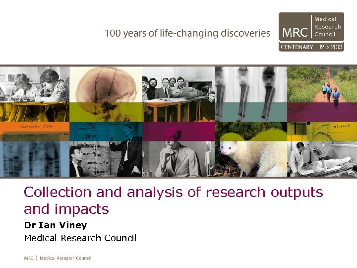 Collection and analysis of research outputs and impacts Dr Ian Viney Medical Research Council