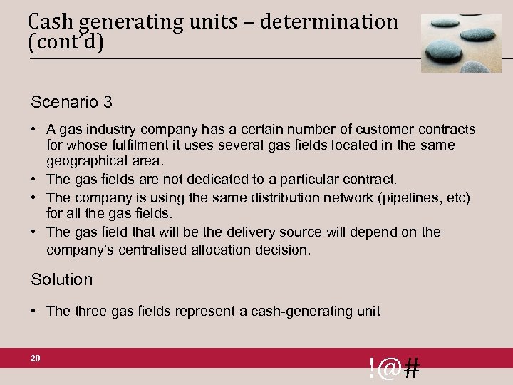 Cash generating units – determination (cont’d) Scenario 3 • A gas industry company has