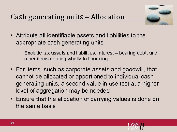 Cash generating units – Allocation • Attribute all identifiable assets and liabilities to the