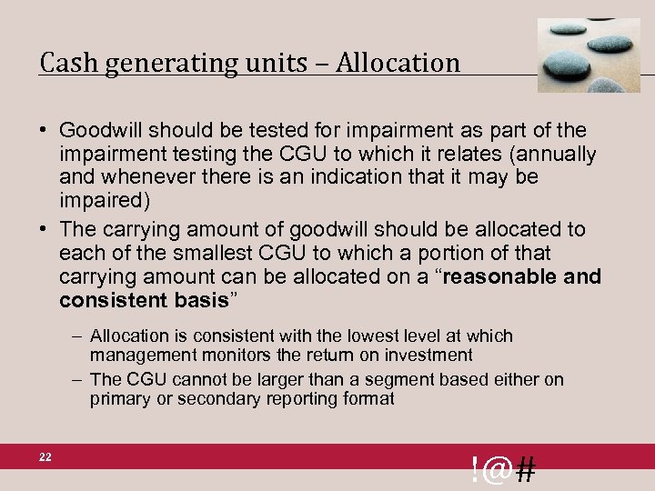 Cash generating units – Allocation • Goodwill should be tested for impairment as part