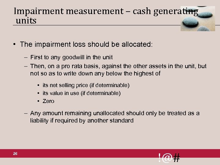 Impairment measurement – cash generating units • The impairment loss should be allocated: –