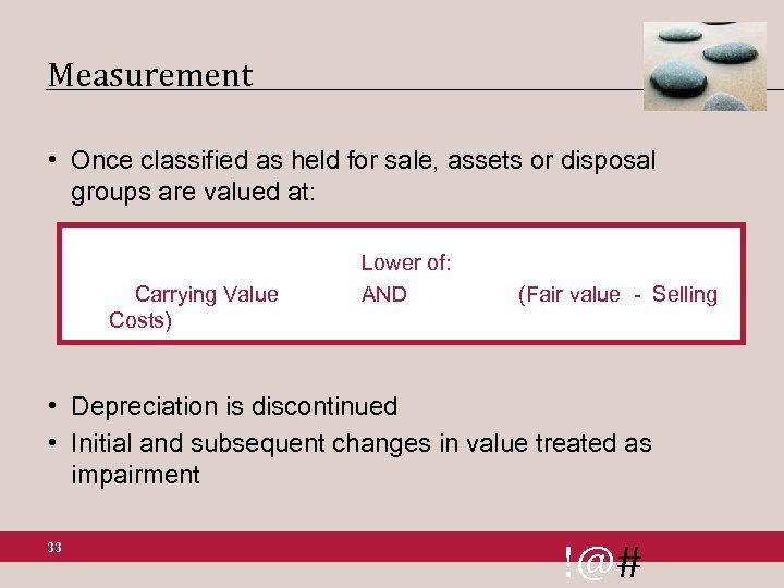 Measurement • Once classified as held for sale, assets or disposal groups are valued