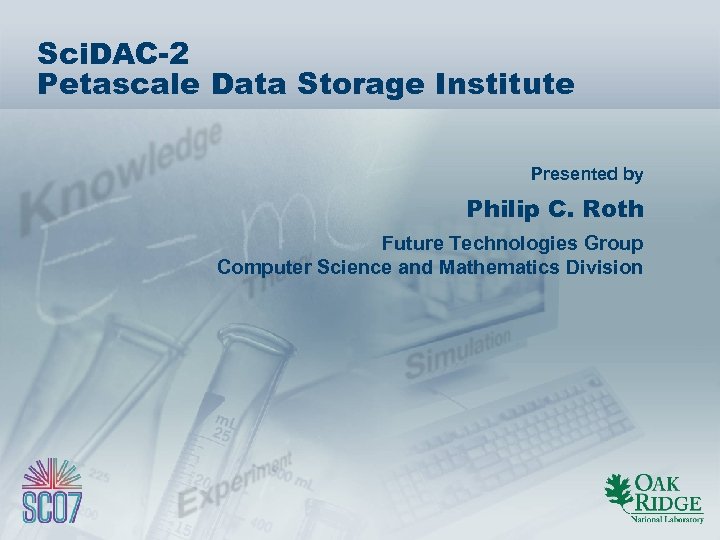 Sci. DAC-2 Petascale Data Storage Institute Presented by Philip C. Roth Future Technologies Group