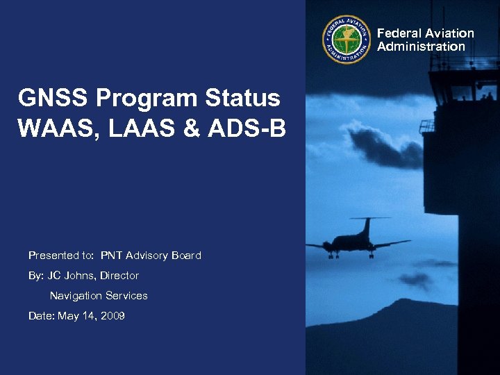 Federal Aviation Administration GNSS Program Status WAAS, LAAS & ADS-B Presented to: PNT Advisory