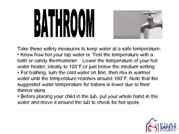 Take these safety measures to keep water at a safe temperature: • Know hot