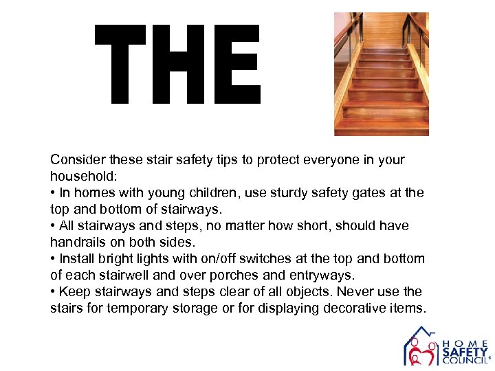Consider these stair safety tips to protect everyone in your household: • In homes
