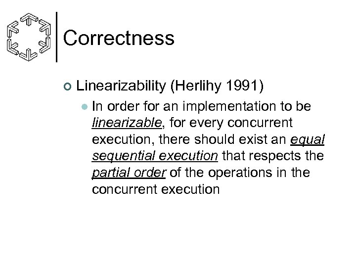 Correctness ¢ Linearizability (Herlihy 1991) l In order for an implementation to be linearizable,
