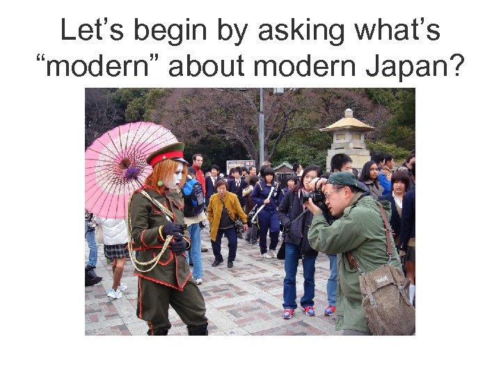 Let’s begin by asking what’s “modern” about modern Japan? 