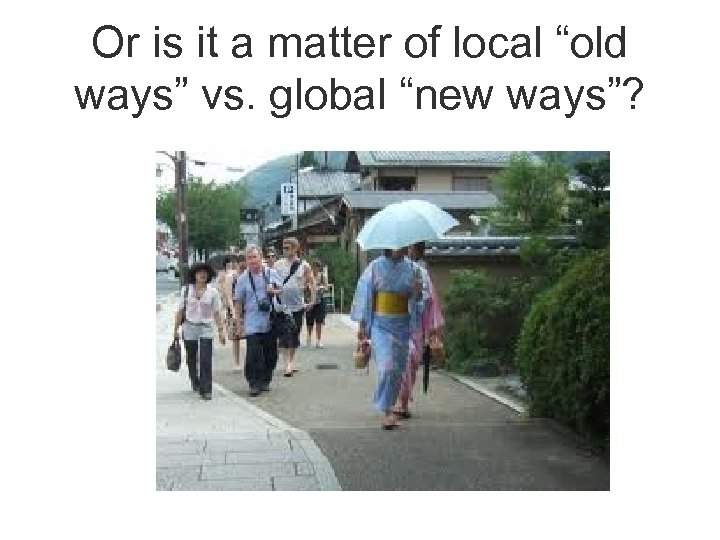 Or is it a matter of local “old ways” vs. global “new ways”? 