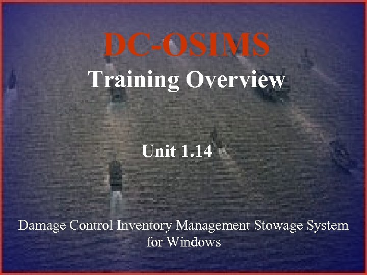 DC-OSIMS Training Overview Unit 1. 14 Damage Control Inventory Management Stowage System for Windows