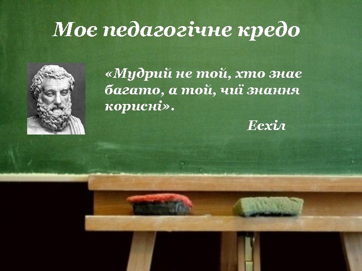 Моє педагогічне кредо «Мудрий не той, хто знає багато, а той, чиї знання корисні»