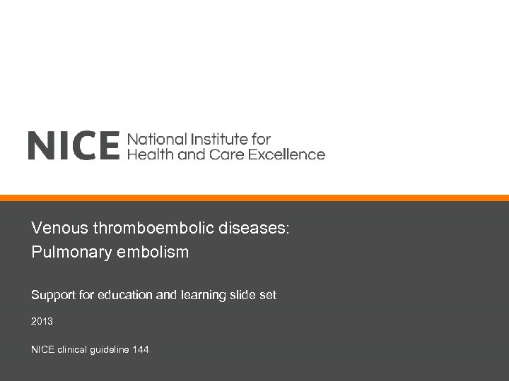 Venous thromboembolic diseases: Pulmonary embolism Support for education and learning slide set 2013 NICE