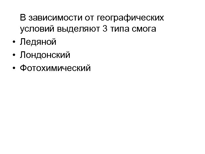  В зависимости от географических условий выделяют 3 типа смога • Ледяной • Лондонский