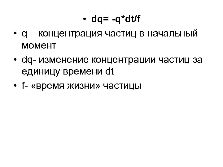  • dq= -q*dt/f • q – концентрация частиц в начальный момент • dq-