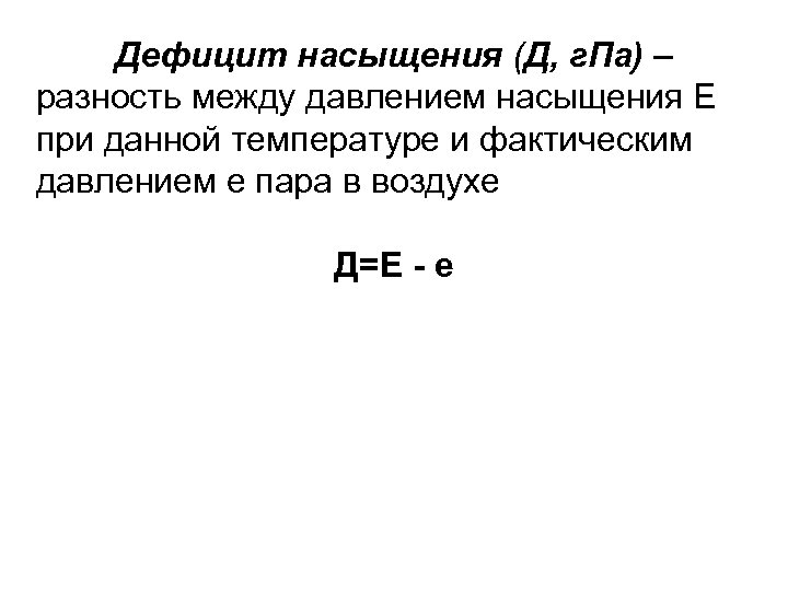 Дефицит насыщения (Д, г. Па) – разность между давлением насыщения Е при данной температуре