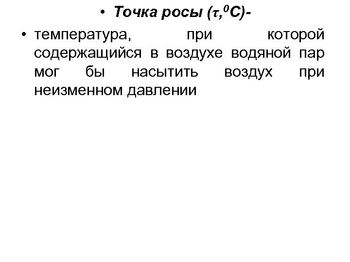  • Точка росы (τ, 0 С)- • температура, при которой содержащийся в воздухе