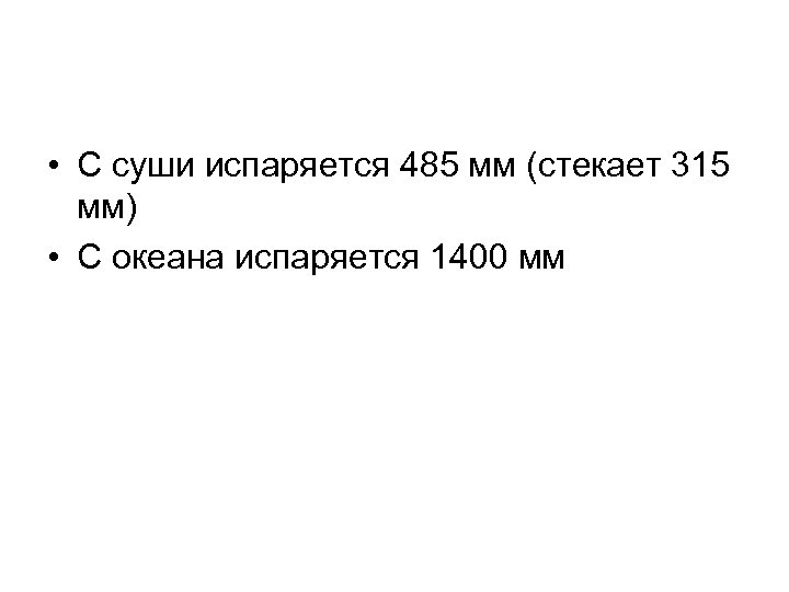  • С суши испаряется 485 мм (стекает 315 мм) • С океана испаряется