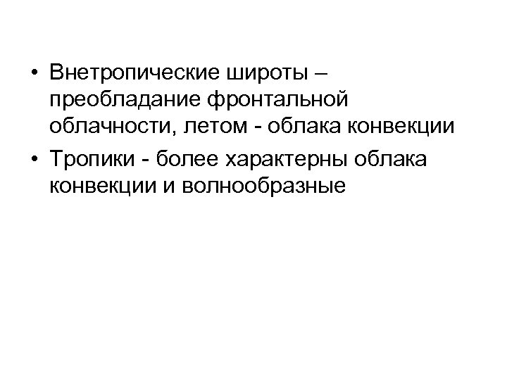  • Внетропические широты – преобладание фронтальной облачности, летом - облака конвекции • Тропики