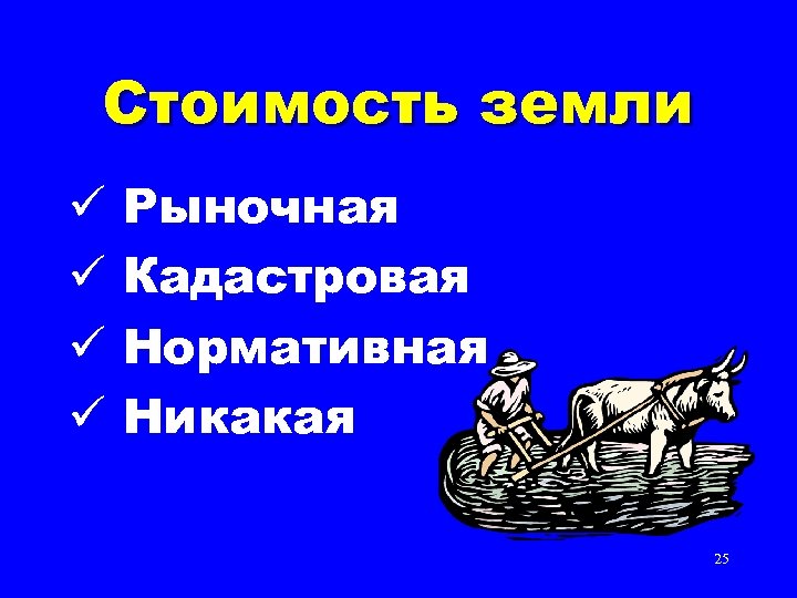 Стоимость земли ü ü Рыночная Кадастровая Нормативная Никакая 25 